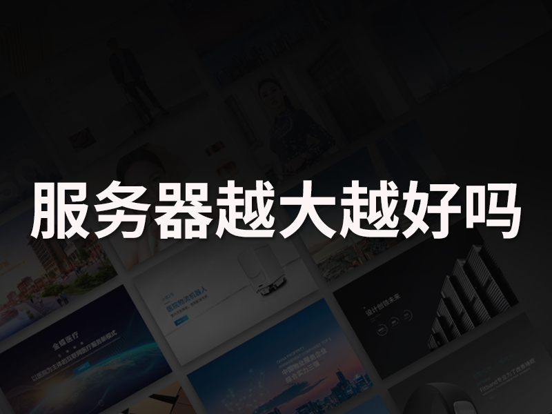 网站建设开发中服务器越大越好吗?